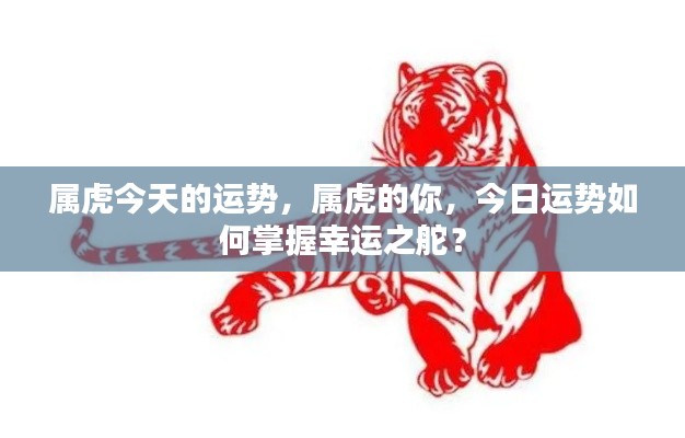 属虎今日运势详解，掌握幸运，舵手般的你如何驾驭好运？