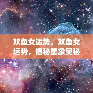双鱼女运势揭秘，掌握星象奥秘，好运之门开启！