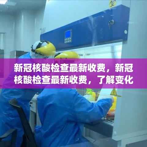 新冠核酸检查最新收费标准及变化，了解费用，做好防护准备