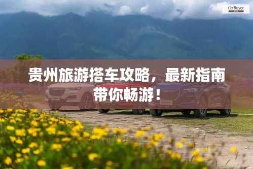 贵州旅游搭车攻略，最新指南带你畅游！