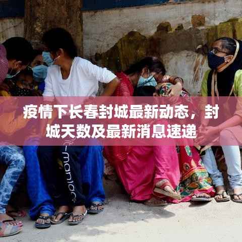 疫情下长春封城最新动态，封城天数及最新消息速递