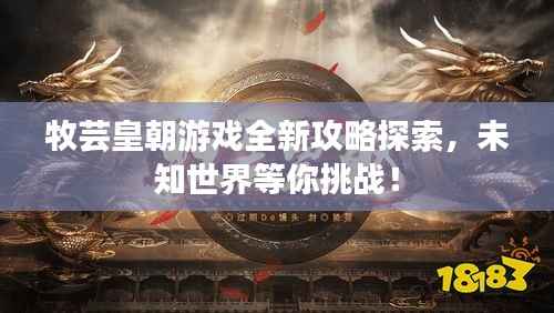 牧芸皇朝游戏全新攻略探索，未知世界等你挑战！