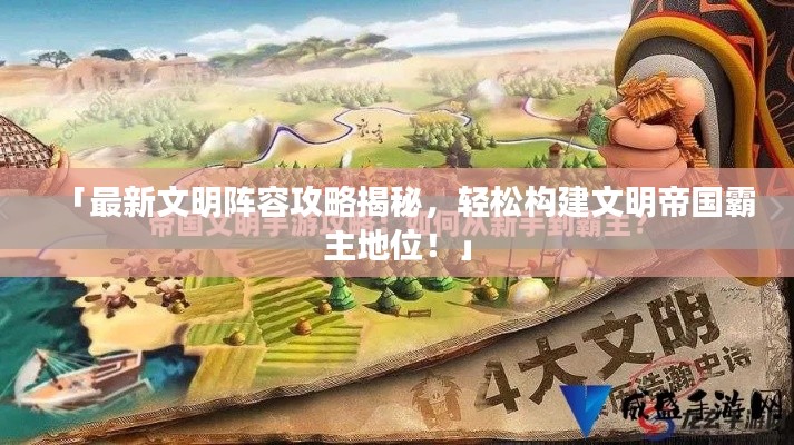 「最新文明阵容攻略揭秘，轻松构建文明帝国霸主地位！」