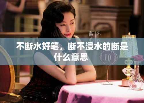 不断水好笔，断不浸水的断是什么意思 